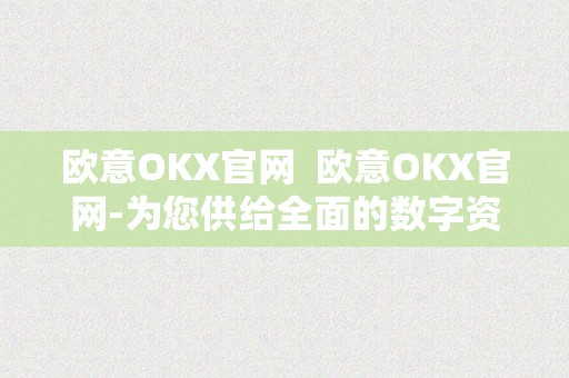 欧意OKX官网  欧意OKX官网-为您供给全面的数字资产交易办事