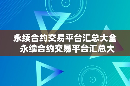 永续合约交易平台汇总大全  永续合约交易平台汇总大全及永续合约交易平台汇总大全下载