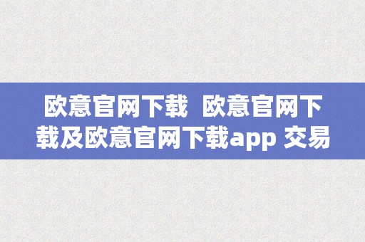 欧意官网下载  欧意官网下载及欧意官网下载app 交易所：一站式数字资产交易平台