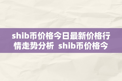 shib币价格今日最新价格行情走势分析  shib币价格今日最新价格行情走势分析