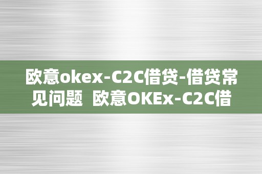 欧意okex-C2C借贷-借贷常见问题  欧意OKEx-C2C借贷常见问题解答