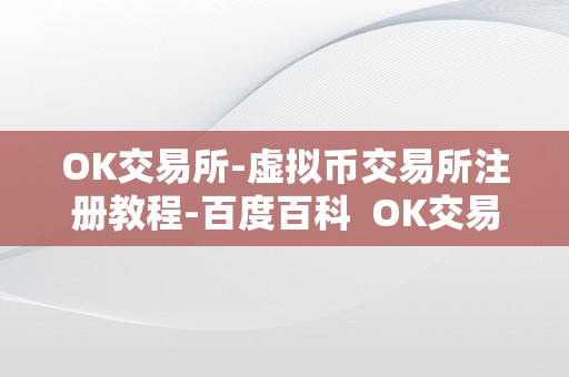 OK交易所-虚拟币交易所注册教程-百度百科  OK交易所-虚拟币交易所注册教程