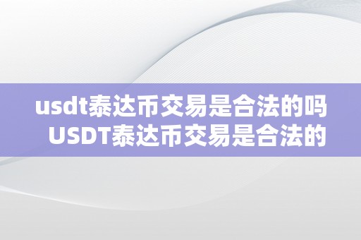 usdt泰达币交易是合法的吗  USDT泰达币交易是合法的吗