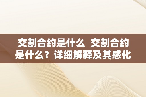 交割合约是什么  交割合约是什么？详细解释及其感化与特点