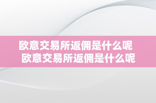 欧意交易所返佣是什么呢  欧意交易所返佣是什么呢