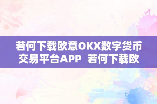 若何下载欧意OKX数字货币交易平台APP  若何下载欧意OKX数字货币交易平台APP？