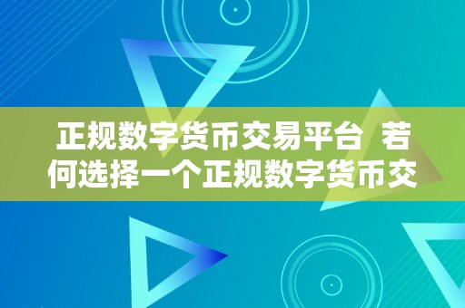 正规数字货币交易平台  若何选择一个正规数字货币交易平台