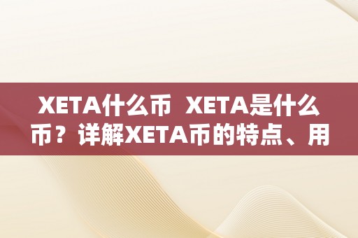 XETA什么币  XETA是什么币？详解XETA币的特点、用处和开展前景