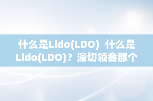 什么是Lido(LDO)  什么是Lido(LDO)？深切领会那个DeFi平台和代币