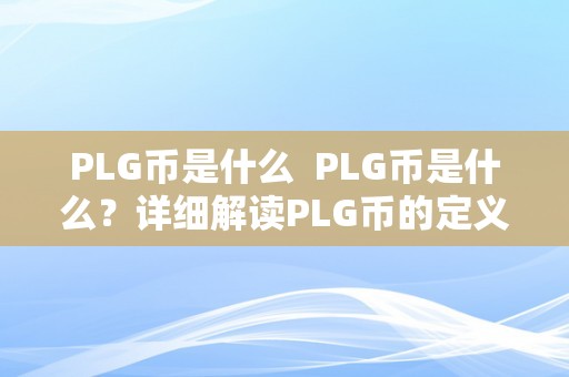 PLG币是什么  PLG币是什么？详细解读PLG币的定义、特点和用处