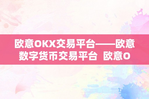 欧意OKX交易平台——欧意数字货币交易平台 欧意OKX交易平台——欧意数字货币交易平台