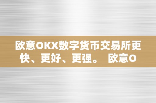 欧意OKX数字货币交易所更快、更好、更强。  欧意OKX数字货币交易所更快、更好、更强