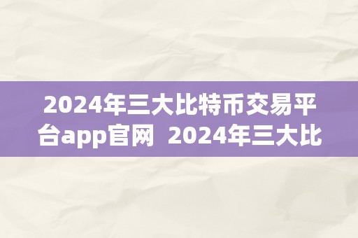 2024年三大比特币交易平台app官网  2024年三大比特币交易平台app官网：比特币世界的新风向