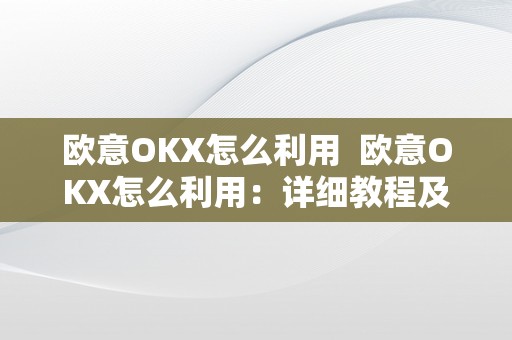 欧意OKX怎么利用  欧意OKX怎么利用：详细教程及操做步调