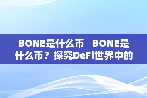 BONE是什么币   BONE是什么币？探究DeFi世界中的新贵BONE币