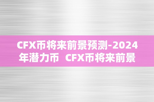 CFX币将来前景预测-2024年潜力币  CFX币将来前景预测-2024年潜力币及cfx币价格预测