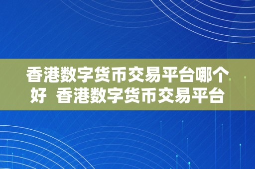 香港数字货币交易平台哪个好  香港数字货币交易平台哪个好？比力阐发及保举