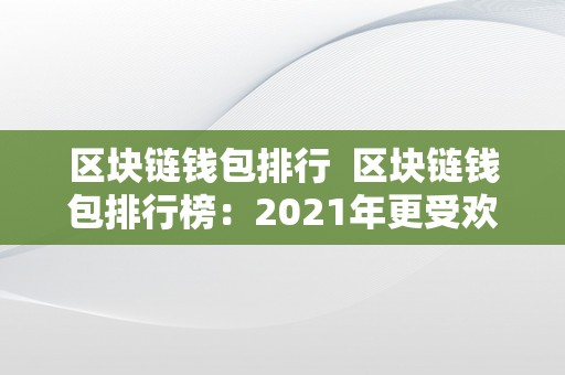 区块链钱包排行  区块链钱包排行榜：2021年更受欢迎的区块链钱包保举