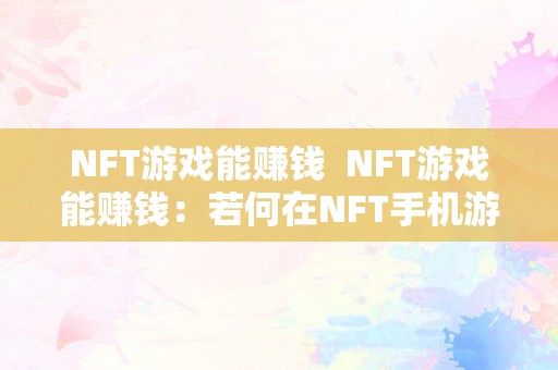 NFT游戏能赚钱  NFT游戏能赚钱：若何在NFT手机游戏中实现盈利