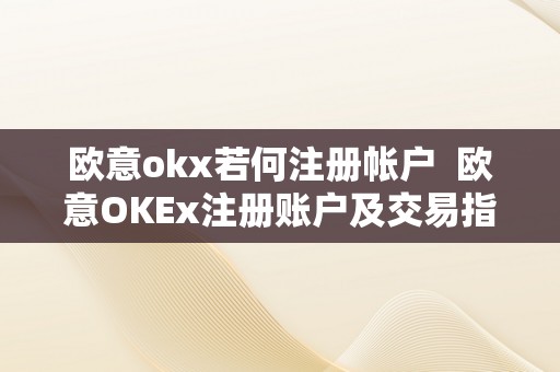 欧意okx若何注册帐户  欧意OKEx注册账户及交易指南