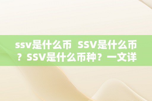 ssv是什么币  SSV是什么币？SSV是什么币种？一文详解SSV币的布景、特点和将来开展