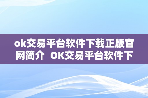 ok交易平台软件下载正版官网简介  OK交易平台软件下载正版官网简介