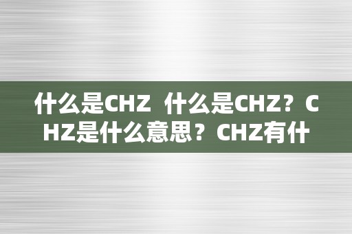 什么是CHZ  什么是CHZ？CHZ是什么意思？CHZ有什么应用？