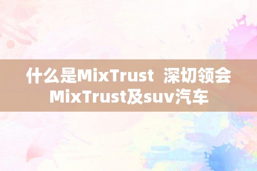 什么是MixTrust  深切领会MixTrust及suv汽车