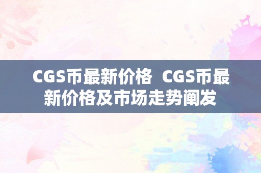 CGS币最新价格  CGS币最新价格及市场走势阐发