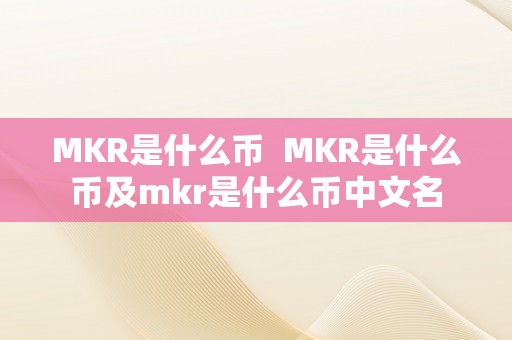 MKR是什么币  MKR是什么币及mkr是什么币中文名