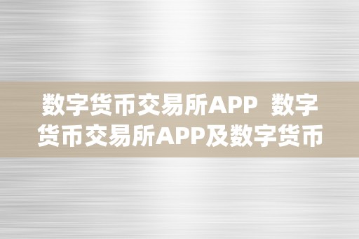 数字货币交易所APP  数字货币交易所APP及数字货币交易所app下载：便利平安的数字资产交易体例