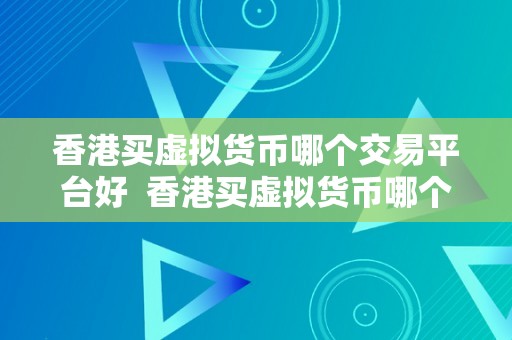 香港买虚拟货币哪个交易平台好  香港买虚拟货币哪个交易平台好？比特币、以太坊等虚拟货币交易平台保举