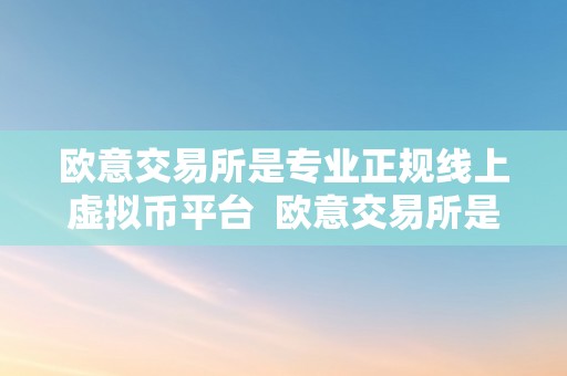 欧意交易所是专业正规线上虚拟币平台  欧意交易所是专业正规线上虚拟币平台