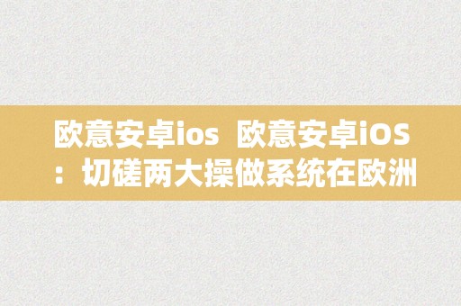 欧意安卓ios  欧意安卓iOS：切磋两大操做系统在欧洲市场的合作