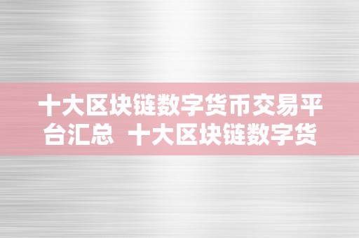 十大区块链数字货币交易平台汇总  十大区块链数字货币交易平台汇总：领会更受欢迎的加密货币交易所