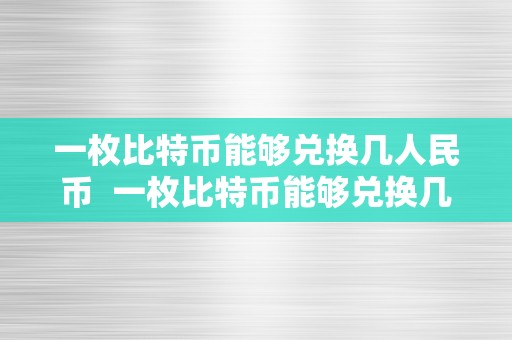 一枚比特币能够兑换几人民币  一枚比特币能够兑换几人民币？