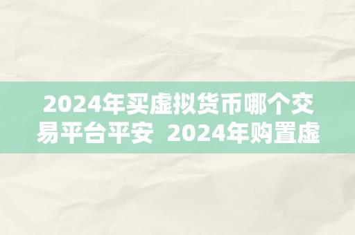 2024年买虚拟货币哪个交易平台平安  2024年购置虚拟货币，哪个交易平台更平安？