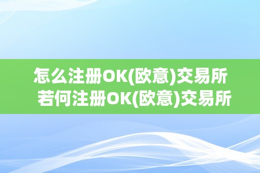 怎么注册OK(欧意)交易所  若何注册OK(欧意)交易所及欧意OKEx怎么交易