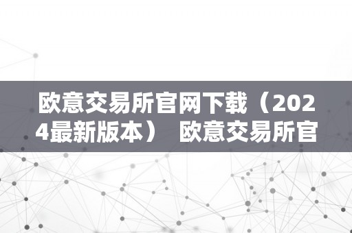 欧意交易所官网下载（2024最新版本）  欧意交易所官网下载（2024最新版本）及欧意交易所正规吗