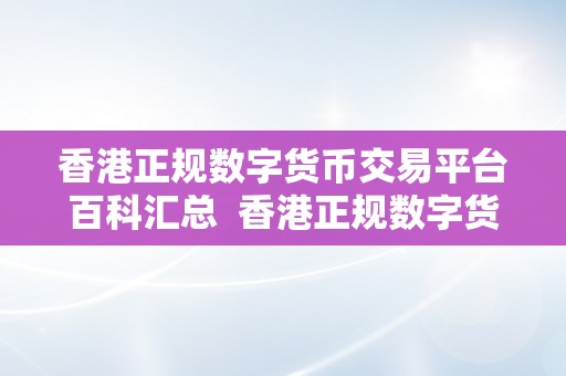 香港正规数字货币交易平台百科汇总  香港正规数字货币交易平台百科汇总