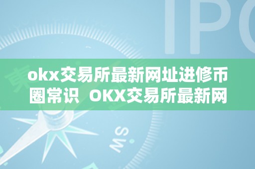 okx交易所最新网址进修币圈常识  OKX交易所最新网址进修币圈常识
