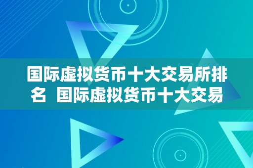 国际虚拟货币十大交易所排名  国际虚拟货币十大交易所排名