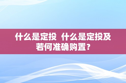 什么是定投  什么是定投及若何准确购置？