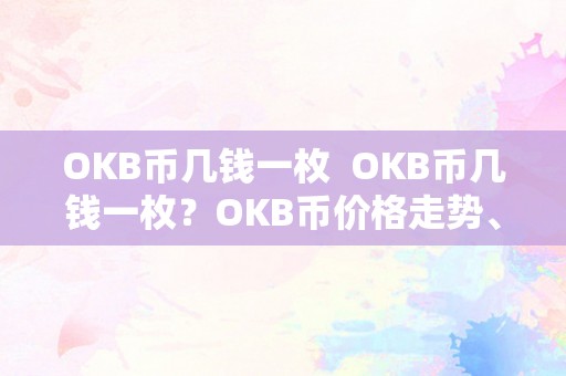 OKB币几钱一枚  OKB币几钱一枚？OKB币价格走势、市值、将来开展前景阐发