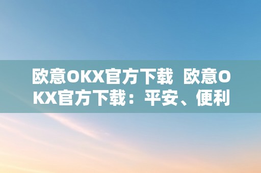 欧意OKX官方下载  欧意OKX官方下载：平安、便利、不变的数字资产交易平台