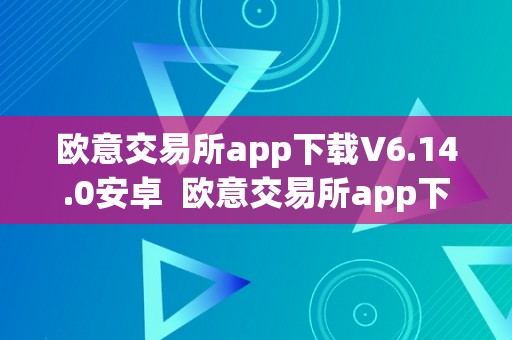 欧意交易所app下载V6.14.0安卓  欧意交易所app下载V6.14.0安卓及欧意交易所正规吗