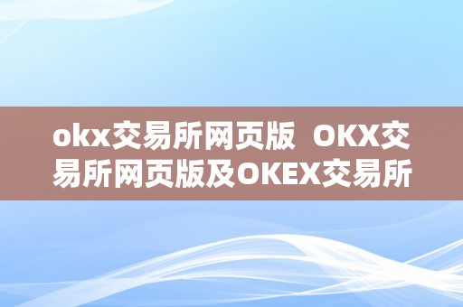 okx交易所网页版  OKX交易所网页版及OKEX交易所官网网页版：一站式数字资产交易平台