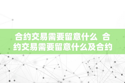 合约交易需要留意什么  合约交易需要留意什么及合约交易需要留意什么问题