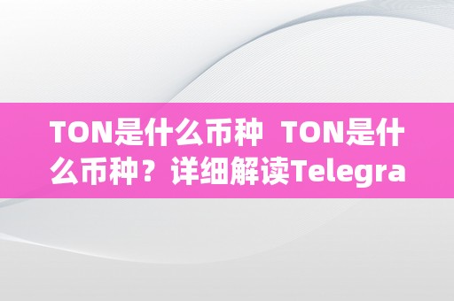 TON是什么币种  TON是什么币种？详细解读Telegram Open Network的数字货币