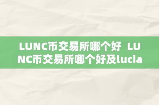 LUNC币交易所哪个好  LUNC币交易所哪个好及lucia币在哪个交易所